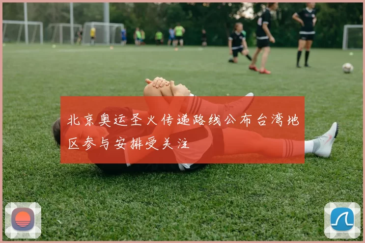 北京奥运圣火传递路线公布台湾地区参与安排受关注