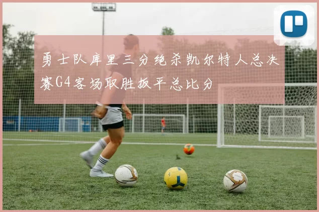 勇士队库里三分绝杀凯尔特人总决赛G4客场取胜扳平总比分