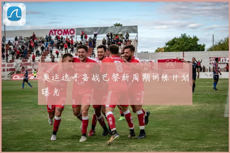 奥运选手备战巴黎新周期训练计划曝光