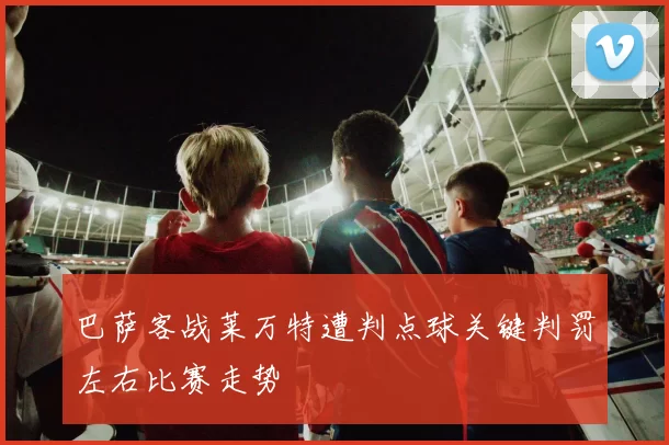 巴萨客战莱万特遭判点球关键判罚左右比赛走势