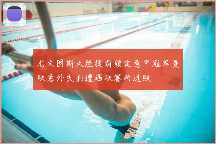 尤文图斯大胜提前锁定意甲冠军曼联意外失利遭遇联赛两连败