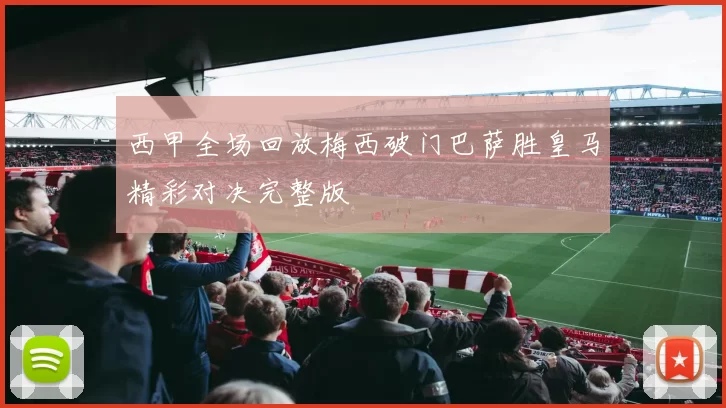 西甲全场回放梅西破门巴萨胜皇马精彩对决完整版