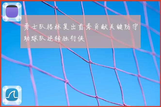 勇士队格林复出首秀贡献关键防守助球队逆转独行侠