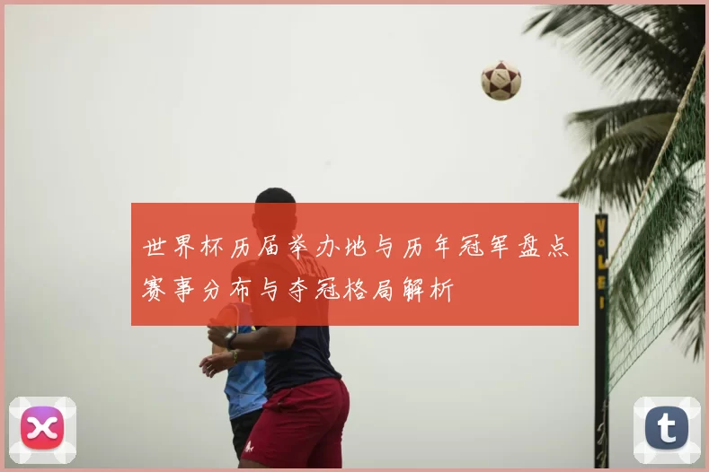 世界杯历届举办地与历年冠军盘点赛事分布与夺冠格局解析