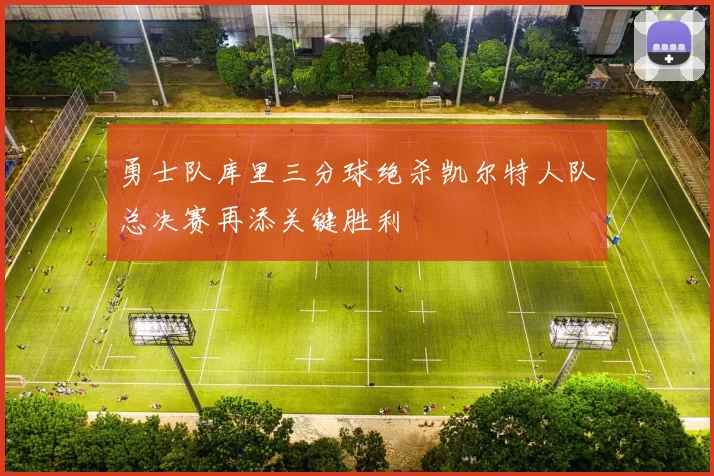 勇士队库里三分球绝杀凯尔特人队总决赛再添关键胜利