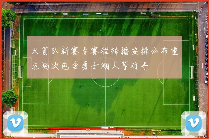 火箭队新赛季赛程转播安排公布重点场次包含勇士湖人等对手