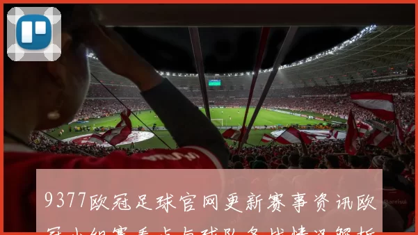 9377欧冠足球官网更新赛事资讯欧冠小组赛看点与球队备战情况解析