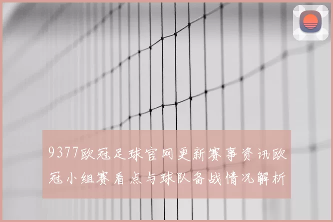 9377欧冠足球官网更新赛事资讯欧冠小组赛看点与球队备战情况解析