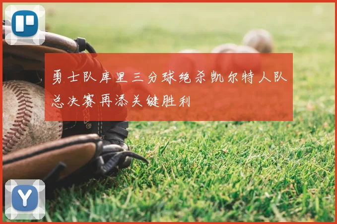 勇士队库里三分球绝杀凯尔特人队总决赛再添关键胜利