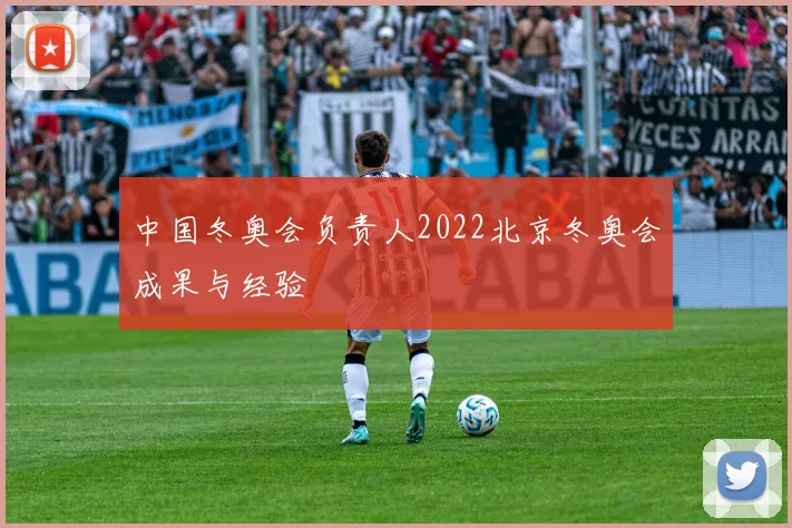 中国冬奥会负责人2022北京冬奥会成果与经验
