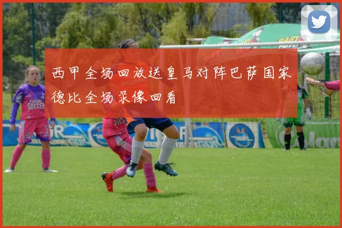 西甲全场回放送皇马对阵巴萨国家德比全场录像回看