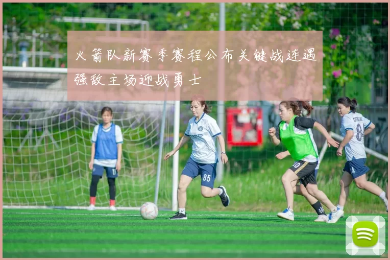 火箭队新赛季赛程公布关键战连遇强敌主场迎战勇士