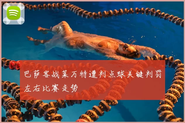 巴萨客战莱万特遭判点球关键判罚左右比赛走势