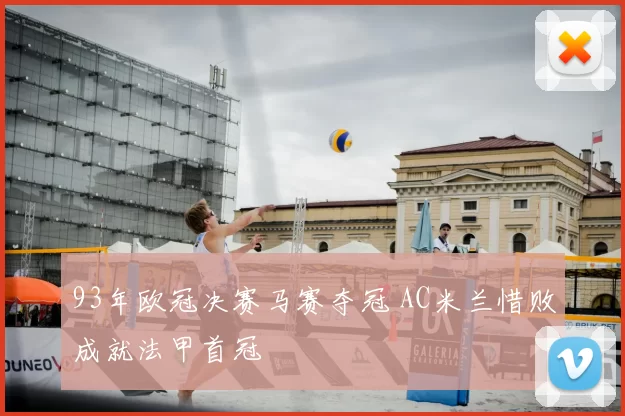 93年欧冠决赛马赛夺冠 AC米兰惜败成就法甲首冠