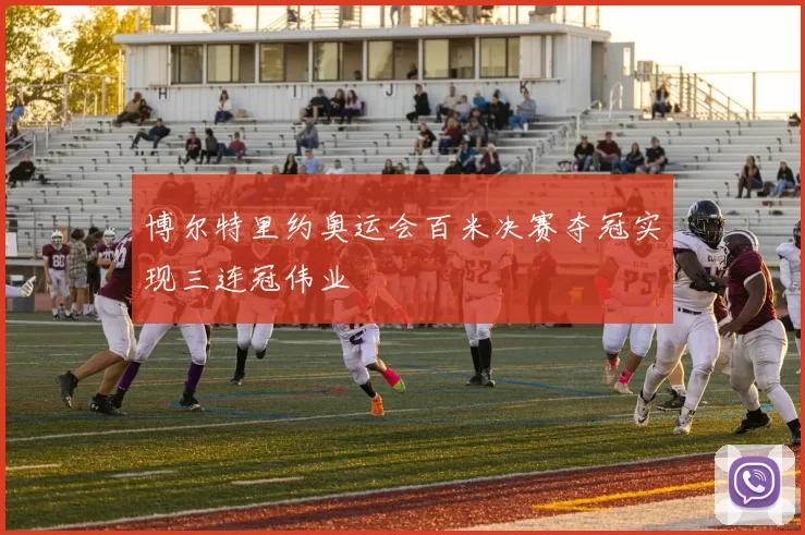 博尔特里约奥运会百米决赛夺冠实现三连冠伟业