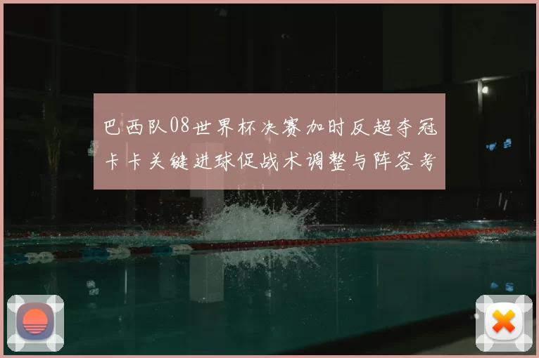 巴西队08世界杯决赛加时反超夺冠卡卡关键进球促战术调整与阵容考量