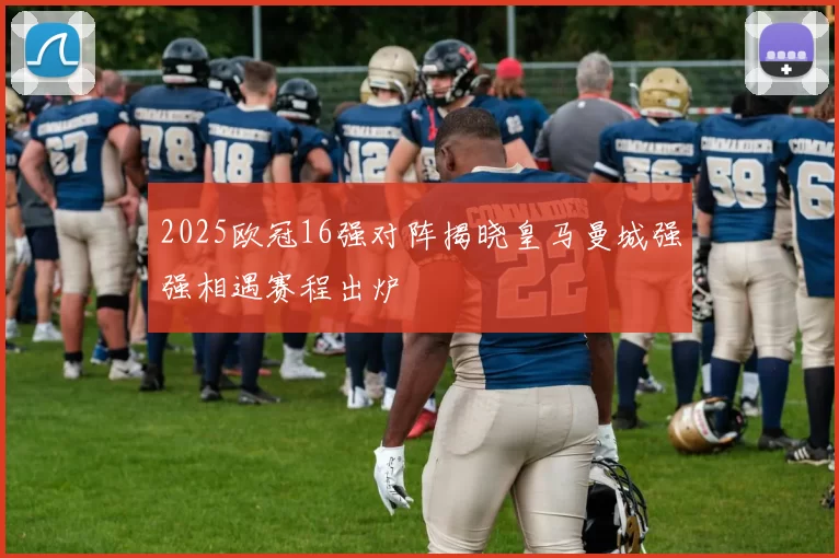 2025欧冠16强对阵揭晓皇马曼城强强相遇赛程出炉