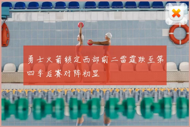 勇士火箭锁定西部前二雷霆跌至第四季后赛对阵初显