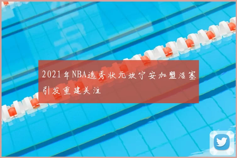 2021年NBA选秀状元坎宁安加盟活塞引发重建关注