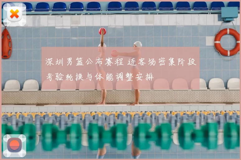 深圳男篮公布赛程 连客场密集阶段考验轮换与体能调整安排