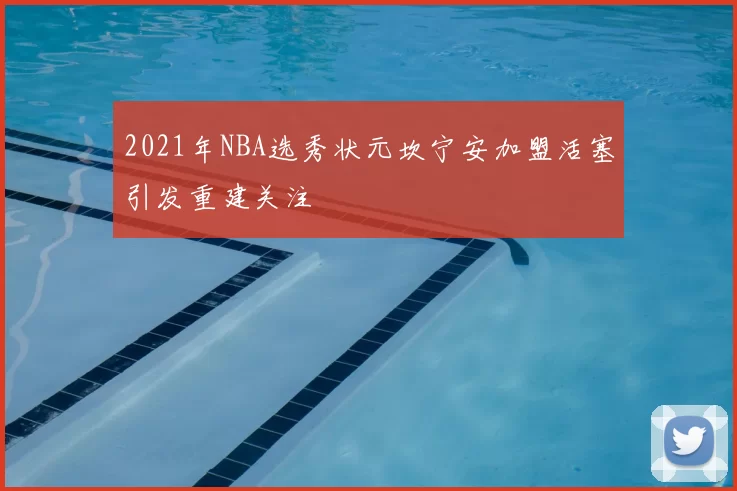 2021年NBA选秀状元坎宁安加盟活塞引发重建关注
