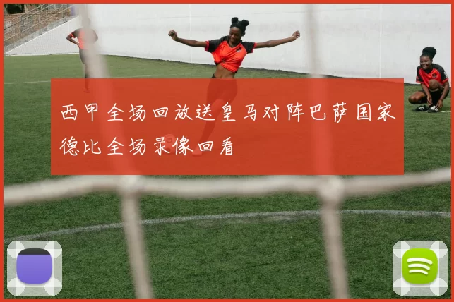 西甲全场回放送皇马对阵巴萨国家德比全场录像回看