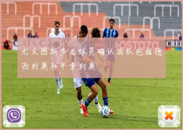 尤文图斯多名球员确认离队包括德西利奥和平索利奥